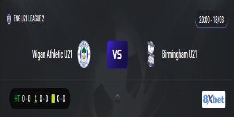 Trực tiếp Wigan Athletic U21 vs Birmingham U21 20:00, ngày 18/03/2025